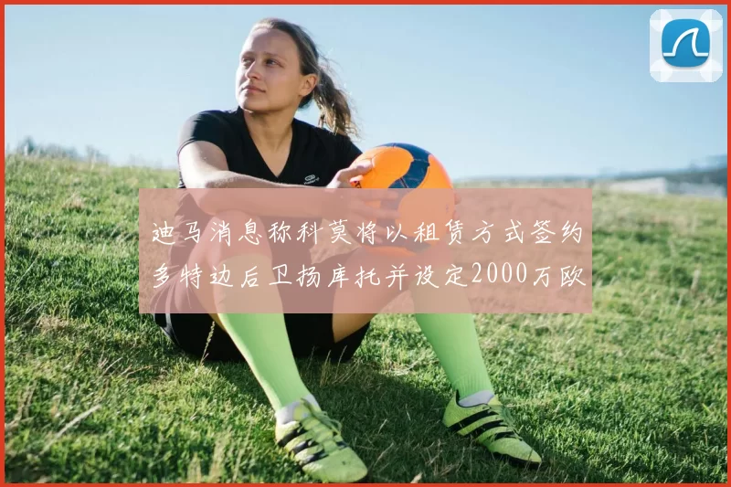 迪马消息称科莫将以租赁方式签约多特边后卫扬库托并设定2000万欧买断选项