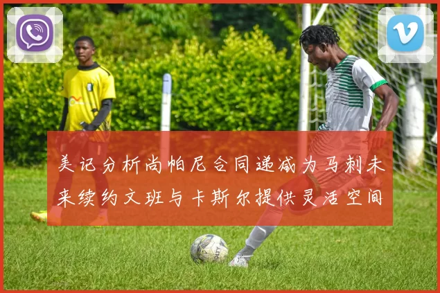 美记分析尚帕尼合同递减为马刺未来续约文班与卡斯尔提供灵活空间