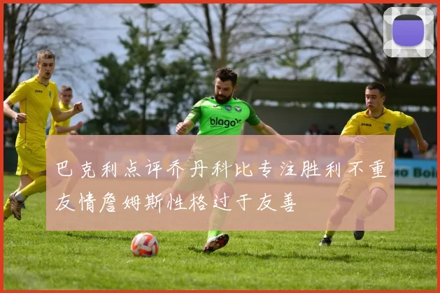 巴克利点评乔丹科比专注胜利不重友情詹姆斯性格过于友善