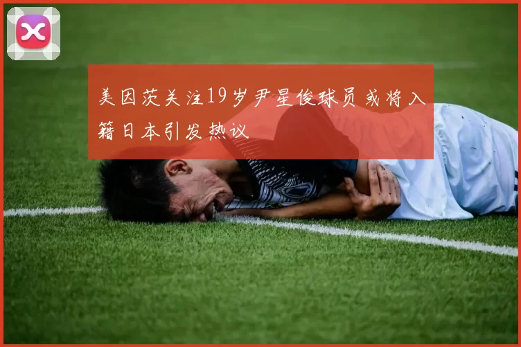 美因茨关注19岁尹星俊球员或将入籍日本引发热议