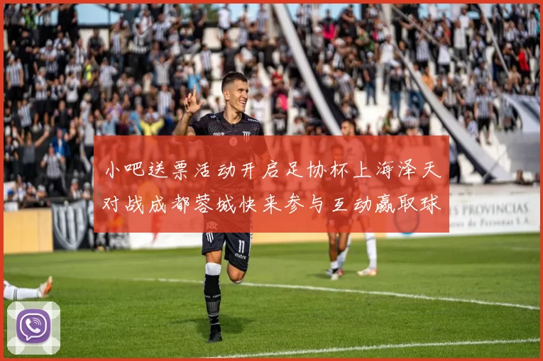 小吧送票活动开启足协杯上海泽天对战成都蓉城快来参与互动赢取球票