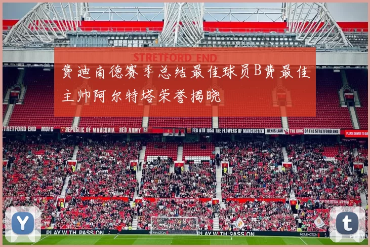 费迪南德赛季总结最佳球员B费最佳主帅阿尔特塔荣誉揭晓