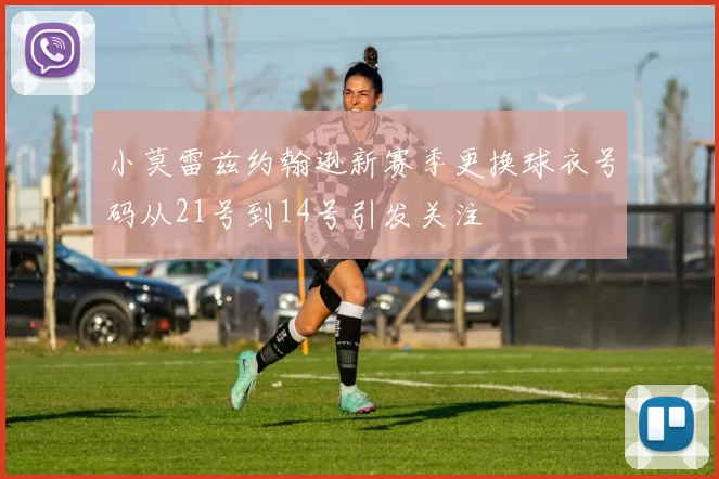小莫雷兹约翰逊新赛季更换球衣号码从21号到14号引发关注