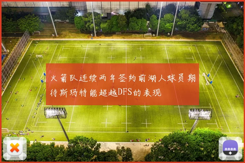 火箭队连续两年签约前湖人球员期待斯玛特能超越DFS的表现