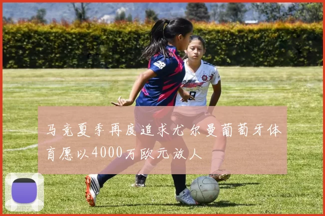 马竞夏季再度追求尤尔曼葡萄牙体育愿以4000万欧元放人