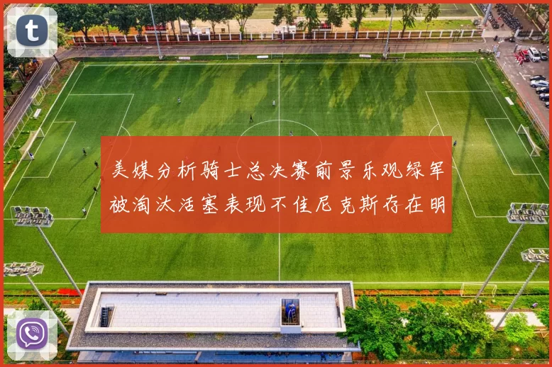 美媒分析骑士总决赛前景乐观绿军被淘汰活塞表现不佳尼克斯存在明显短板