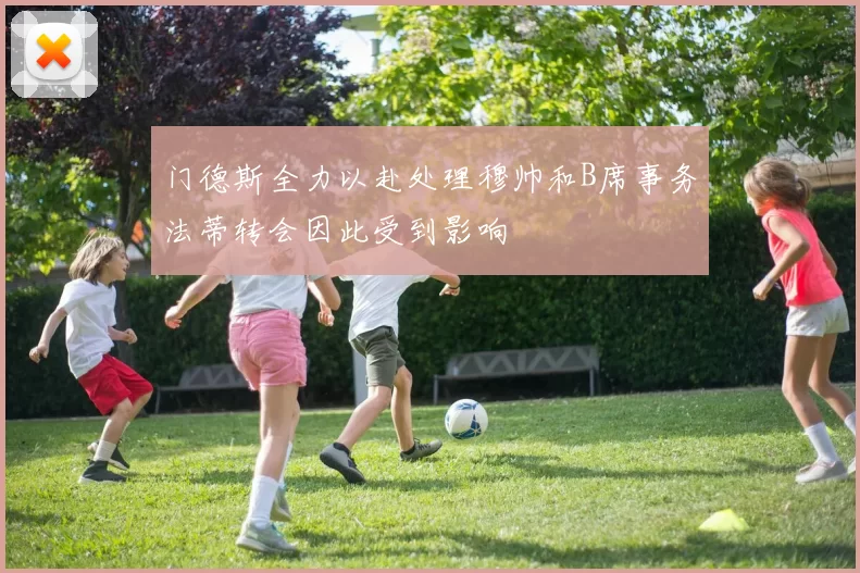 门德斯全力以赴处理穆帅和B席事务法蒂转会因此受到影响